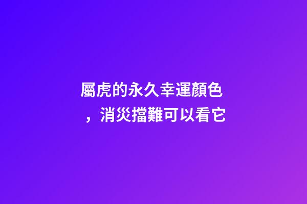 屬虎的永久幸運顏色，消災擋難可以看它